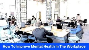 How To Improve Mental Health In The Workplace – 10 Easy Ways