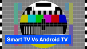 7 Differences Between Smart TV Vs Android TV – Make No Mistake