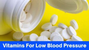 5 Vitamins For Low Blood Pressure That Must Be Consumed