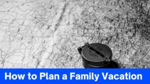 15 Helpful Tips How to Plan a Family Vacation