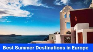 Discover 6 Best Summer Destinations in Europe for an Unforgettable Vacation