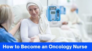 How to Become an Oncology Nurse