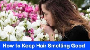 10 Easy Tips How to Keep Hair Smelling Good All Day