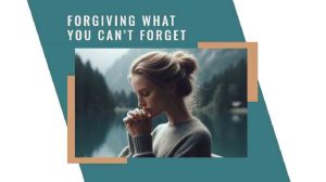 Forgiving What You Can’t Forget